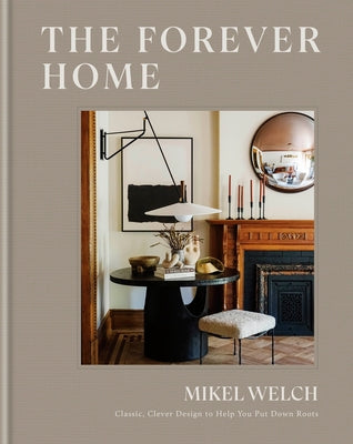 The Forever Home: Classic, Clever Design to Help You Put Down Roots by Welch, Mikel
