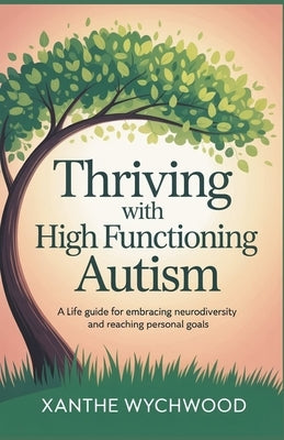 Thriving with High Functioning Autism: A Life Guide for Embracing Neurodiversity and Reaching Personal Goals by Wychwood, Xanthe