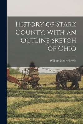 History of Stark County, With an Outline Sketch of Ohio by Perrin, William Henry D. 1892? Ed