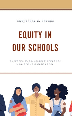 Equity in Our Schools: Ensuring Marginalized Students Achieve at a High Level by Holmes, Gwencarol H.
