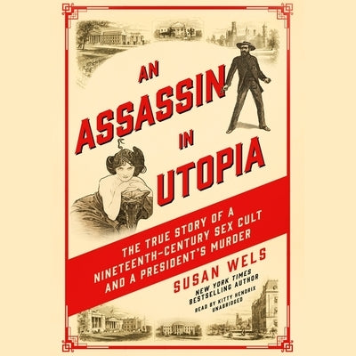 An Assassin in Utopia: The True Story of a Nineteenth-Century Sex Cult and a President's Murder by Wels, Susan