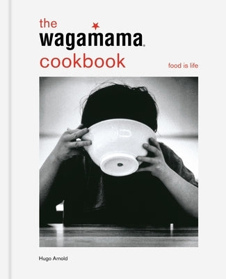 The Wagamama Cookbook: Food Is Life by Arnold, Hugo