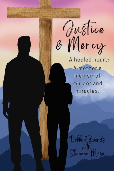 Justice & Mercy: A healed heart: A mother's memoir of murder and miracles. by Musa, Shannon