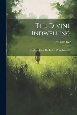 The Divine Indwelling: Selections From The Letters Of William Law by Law, William