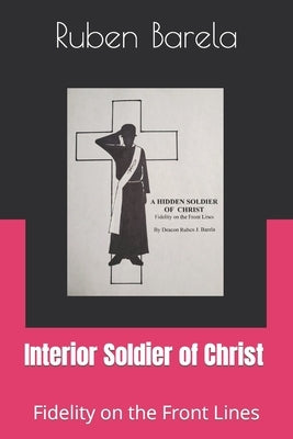 Interior Soldier of Christ: Fidelity on the Front Lines by Barela, Deacon Ruben