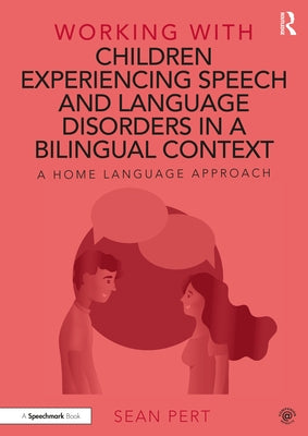 Working with Children Experiencing Speech and Language Disorders in a Bilingual Context: A Home Language Approach by Pert, Sean