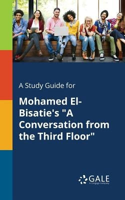 A Study Guide for Mohamed El-Bisatie's "A Conversation From the Third Floor" by Gale, Cengage Learning