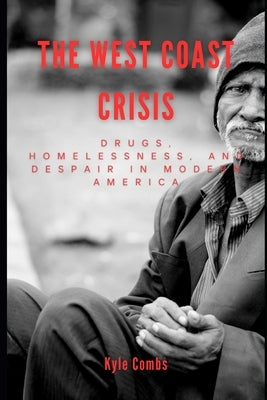 The West Coast Crisis: Drugs, Homelessness, and Despair in Modern America by Combs, Kyle