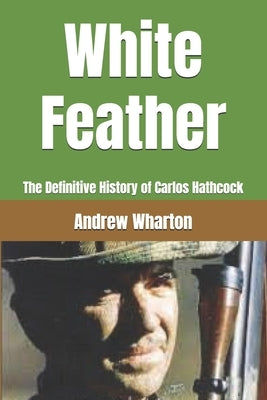 White Feather: The Definitive History of Carlos Hathcock by Wharton, Andrew