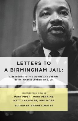 Letters to a Birmingham Jail: A Response to the Words and Dreams of Dr. Martin Luther King, Jr. by Loritts, Bryan
