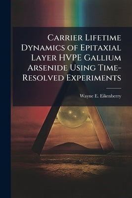 Carrier Lifetime Dynamics of Epitaxial Layer HVPE Gallium Arsenide Using Time-Resolved Experiments by Eikenberry, Wayne E.
