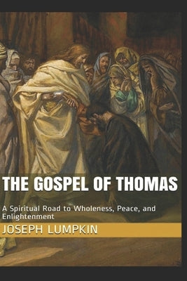 The Gospel of Thomas: A Spiritual Road to Wholeness, Peace, and Enlightenment by Lumpkin, Joseph B.