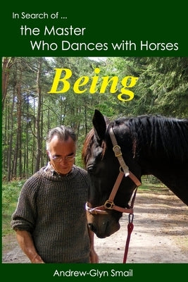 In Search of the Master Who Dances with Horses: Being by Smail, Andrew-Glyn