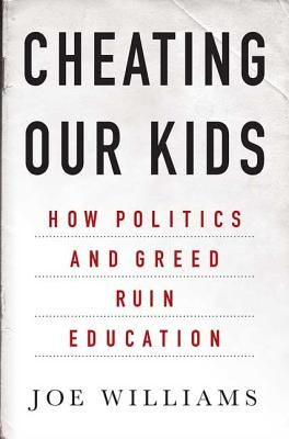 Cheating Our Kids: How Politics and Greed Ruin Education by Williams, Joe