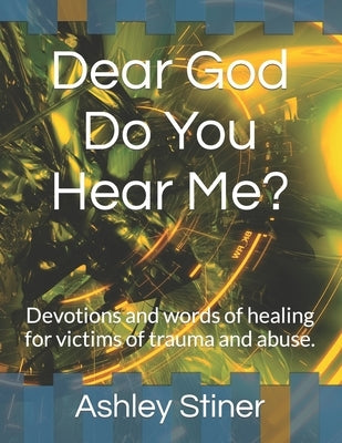 Dear God Do You Hear Me?: Devotions and words of healing for victims of trauma and abuse. by Stiner, Ashley