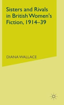 Sisters and Rivals in British Women's Fiction, 1914-39 by Wallace, D.