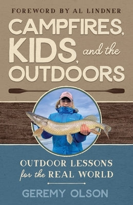 Campfires, Kids, and the Outdoors: Outdoor Lessons for the Real World by Olson, Geremy