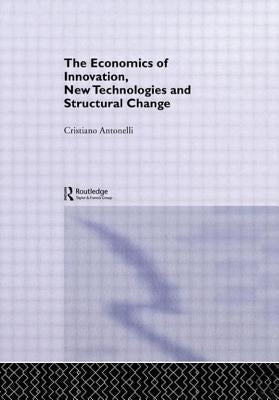 The Economics of Innovation, New Technologies and Structural Change by Antonelli, Cristiano