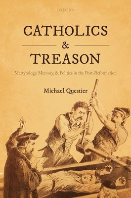 Catholics and Treason: Martyrology, Memory, and Politics in the Post-Reformation by Questier, Michael