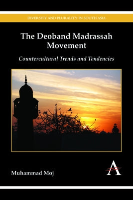 The Deoband Madrassah Movement: Countercultural Trends and Tendencies by Moj, Muhammad