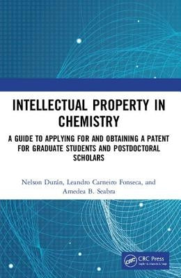Intellectual Property in Chemistry: A Guide to Applying for and Obtaining a Patent for Graduate Students and Postdoctoral Scholars by Durán, Nelson