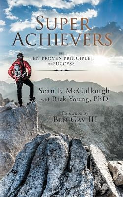 Super Achievers: The Ten Proven Principles of Success by McCullough, Sean P.