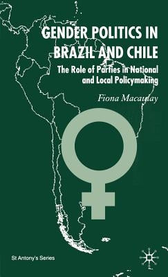 Gender Politics in Brazil and Chile: The Role of Parties in National and Local Policymaking by Macaulay, F.