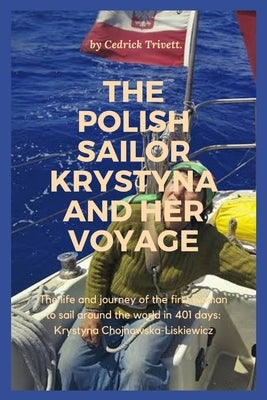 The Polish Sailor Krystyna and Her Voyage: The life and journey of the first woman to sail around the world in 401 days: Krystyna Chojnowska-Liskiewic by Trivett, Cedrick