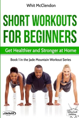 Short Workouts for Beginners: Get Healthier and Stronger at Home by McClendon, Whit