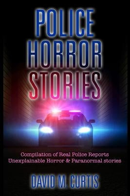 Police Horror Stories: Compilation of real Police Reports. unexplainable - Horror & Paranormal stories by Curtis, David M.