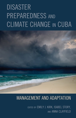 Disaster Preparedness and Climate Change in Cuba: Management and Adaptation by Kirk, Emily J.