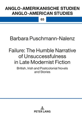 Failure: The Humble Narrative of Unsuccessfulness in Late Modernist Fiction: British, Irish and Postcolonial Novels and Stories by Ahrens, R?iger