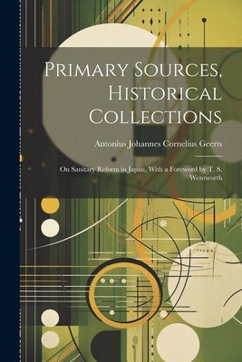Primary Sources, Historical Collections: On Sanitary Reform in Japan, With a Foreword by T. S. Wentworth by Johannes Cornelius Geerts, Antonius