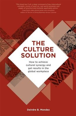 The Culture Solution: How to Achieve Cultural Synergy and Get Results in the Global Workplace by Mendez, Deirdre