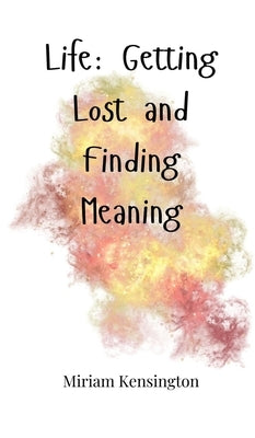 Life: Getting Lost and Finding Meaning by Kensington, Miriam