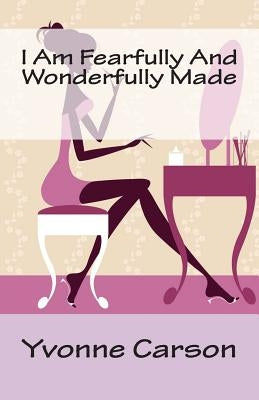 I Am Fearfully And Wonderfully Made by Carson, Yvonne