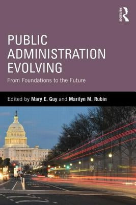 Public Administration Evolving: From Foundations to the Future by Guy, Mary E.