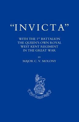 Invicta: With the First Battalion the Queen OS Own Royal West Kent Regiment in the Great War by Molony, C. V.