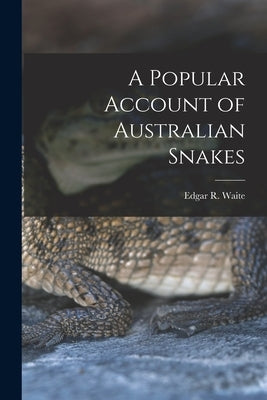 A Popular Account of Australian Snakes by Waite, Edgar R.