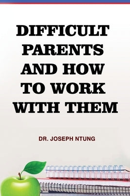 Difficult Parents and How to Work With Them by Ntung, Joseph