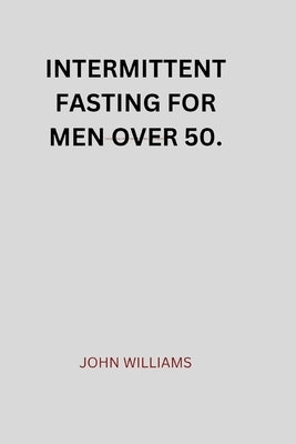 Intermittent Fasting for Men Over 50. by John, Williams