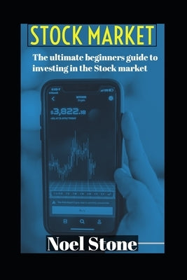 The Ultimate Beginners Guide To Investing In The Stock Market: Investing Versus Saving by Stone, Noel