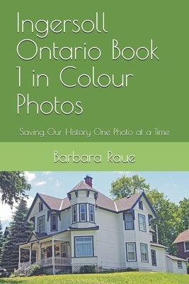 Ingersoll Ontario Book 1 in Colour Photos: Saving Our History One Photo at a Time by Raue, Barbara