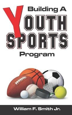 Building a Youth Sports Program by Smith Jr, William F.