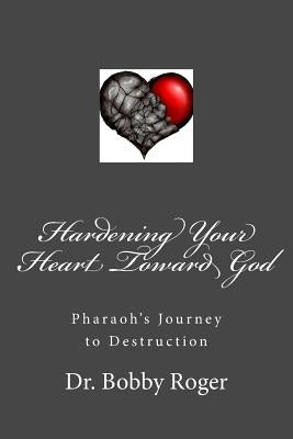 Hardening Your Heart Toward God by Roger, Bobby