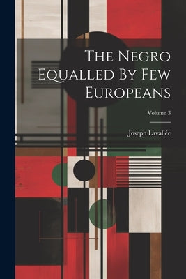 The Negro Equalled By Few Europeans; Volume 3 by Lavallée, Joseph