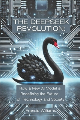 The DeepSeek Revolution: : How a New AI Model is Redefining the Future of Technology and Society by Williams, Francis