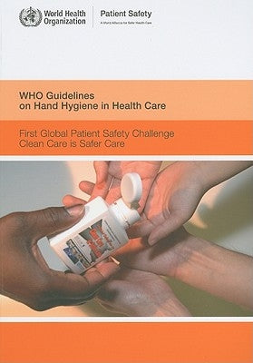Who Guidelines on Hand Hygiene in Health Care: First Global Patient Safety Challenge Clean Care Is Safer Care by World Health Organization