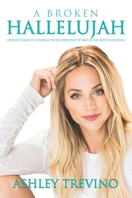 A Broken Hallelujah: Overcome Shame by Showing Up to Take Ownership of Your Life and Write Your Ending by Trevino, Ashley