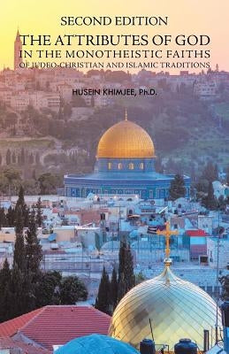 Second Edition: the Attributes of God in the Monotheistic Faiths of Judeo-Christian and Islamic Traditions by Khimjee, Husein